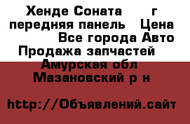 Хенде Соната5 2003г передняя панель › Цена ­ 4 500 - Все города Авто » Продажа запчастей   . Амурская обл.,Мазановский р-н